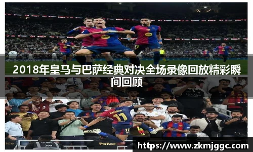 2018年皇马与巴萨经典对决全场录像回放精彩瞬间回顾