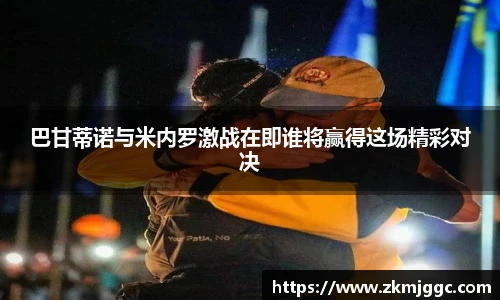 巴甘蒂诺与米内罗激战在即谁将赢得这场精彩对决